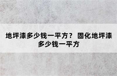 地坪漆多少钱一平方？ 固化地坪漆多少钱一平方